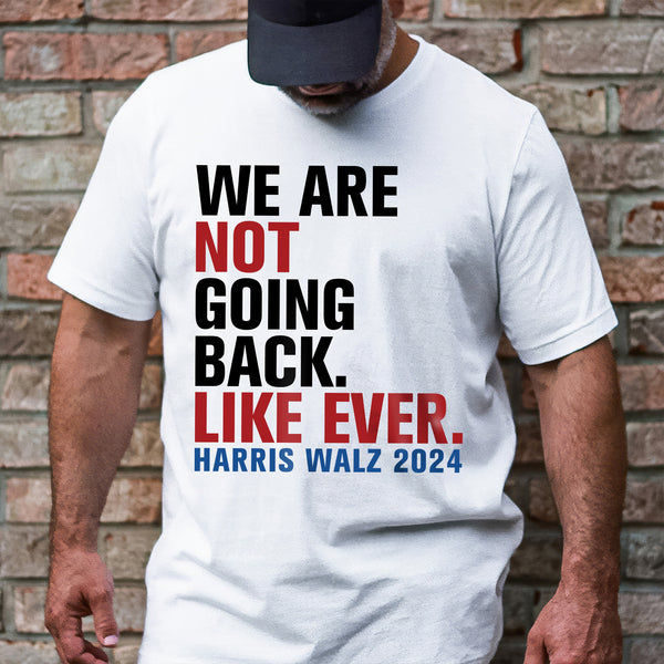 Harris Walz 2024 We Are Not Going Back Like Ever T-Shirt