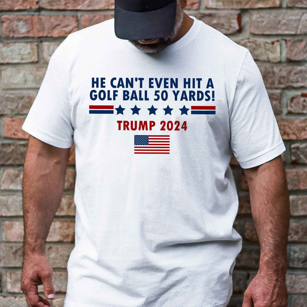He Can't Even Hit A Golf Ball 50 Yards Trump 2024 T-Shirt