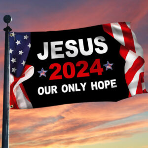 Jesus 2024 Our Only Hope Patriotic American Grommet Flag MLN2687GF