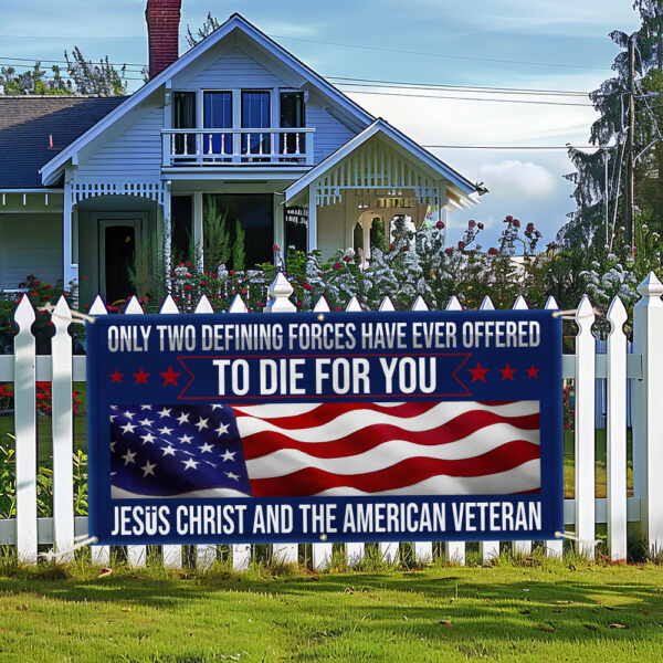 Veteran Only Two Defining Forces Have Ever Offered To Die For You Jesus Christ and the American Veteran Fence Banner MLN2653FB