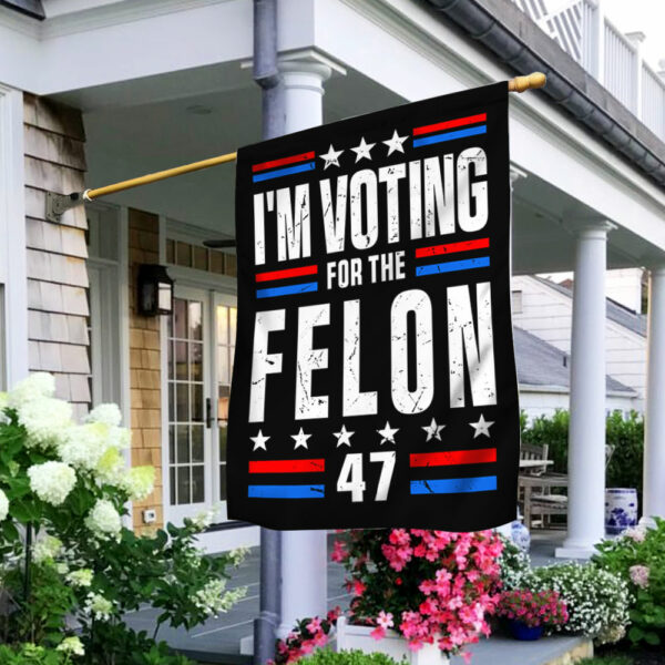 I'm Voting For The Felon 47 Trump 2024 Flag TQN3338F