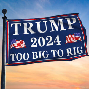 Trump 2024 Too Big To Rig MAGA Grommet Flag TQN3205GF