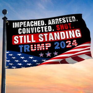 Trump Flag Impeached Arrested Convicted Shot Still Standing Trump 2024 Grommet Flag MLN3563GF