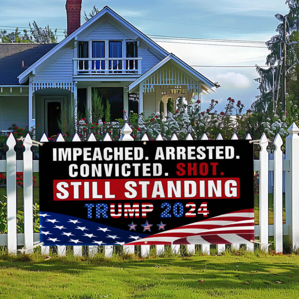Trump Impeached Arrested Convicted Shot Still Standing Trump 2024 Fence Banner MLN3563FB